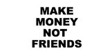 Make Money Not Friends
